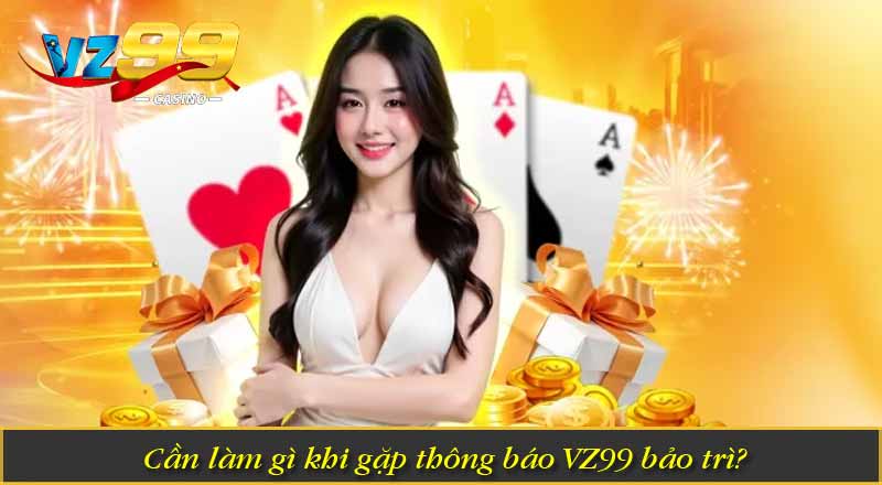 Vì Sao VZ99 bảo trì - Những Thông Tin Mà Cược Thủ Cần Biết 10 Một số câu hỏi liên quan đến VZ99 bảo trì