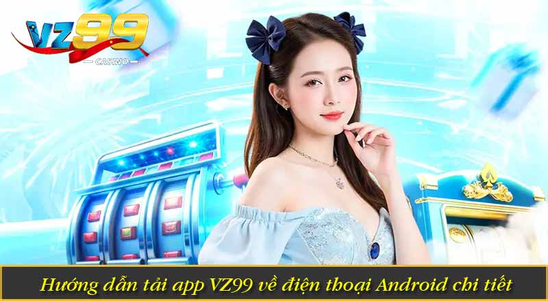 Tải App VZ99 – Ứng Dụng Cược Mobile Nâng Cấp Ưu Việt 5 Hướng dẫn tải app VZ99 về điện thoại Android chi tiết