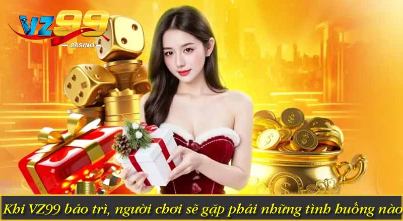Vì Sao VZ99 bảo trì - Những Thông Tin Mà Cược Thủ Cần Biết 7 Khi VZ99 bảo trì, người chơi sẽ gặp phải những tình huống nào?