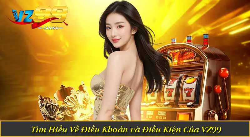 Điều Khoản Và Điều Kiện 5 Tìm Hiểu Về Điều Khoản và Điều Kiện Của VZ99