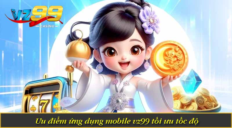 Tải App VZ99 – Ứng Dụng Cược Mobile Nâng Cấp Ưu Việt 7 Ưu điểm ứng dụng mobile vz99 tối ưu tốc độ